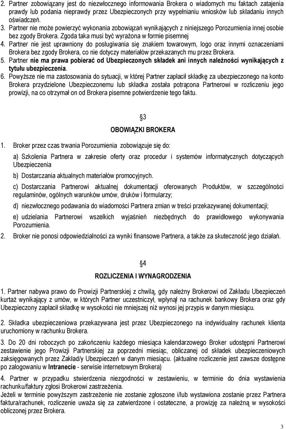 Partner nie jest uprawniony do posługiwania się znakiem towarowym, logo oraz innymi oznaczeniami Brokera bez zgody Brokera, co nie dotyczy materiałów przekazanych mu przez Brokera. 5.