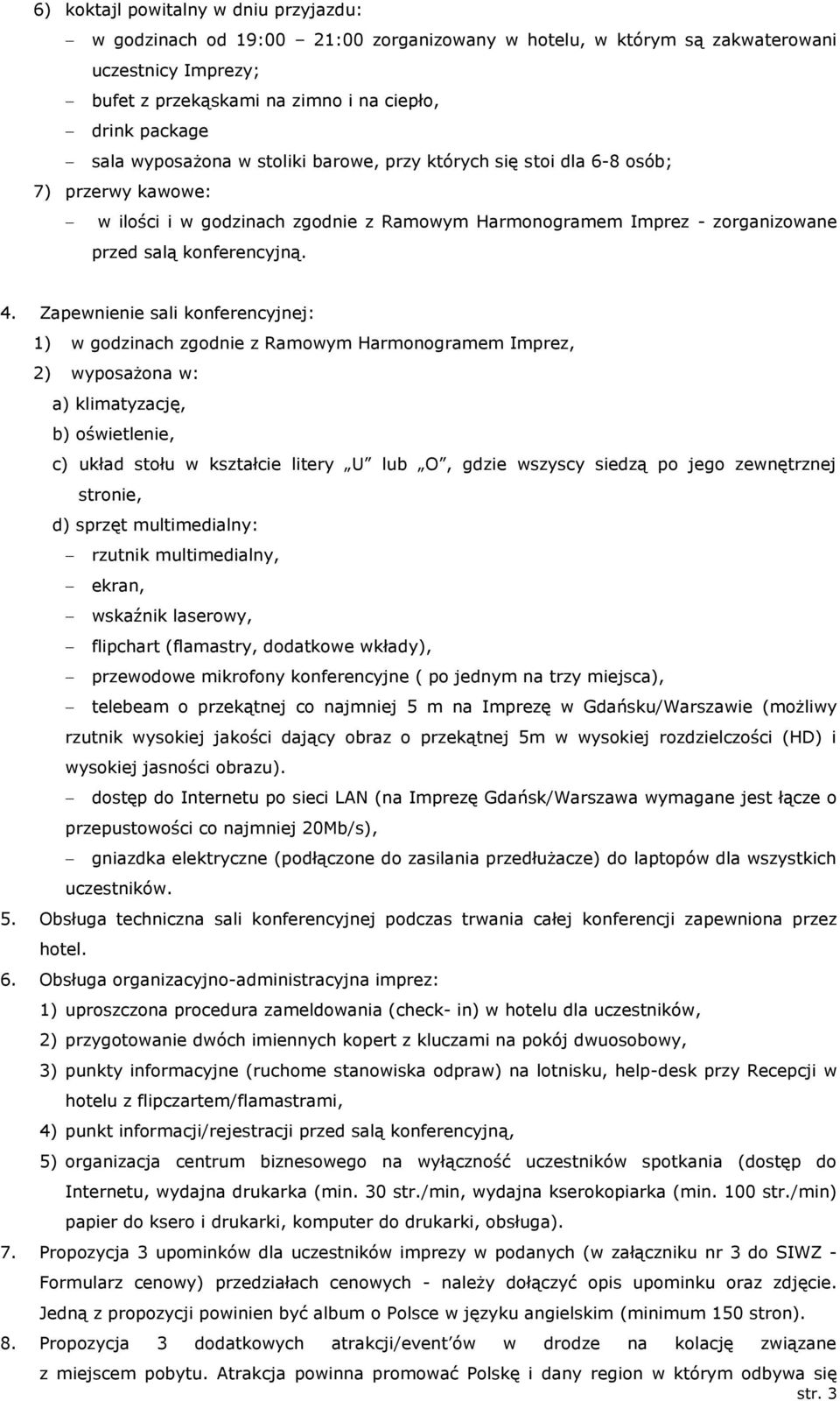 Zapewnienie sali konferencyjnej: 1) w godzinach zgodnie z Ramowym Harmonogramem Imprez, 2) wyposażona w: a) klimatyzację, b) oświetlenie, c) układ stołu w kształcie litery U lub O, gdzie wszyscy