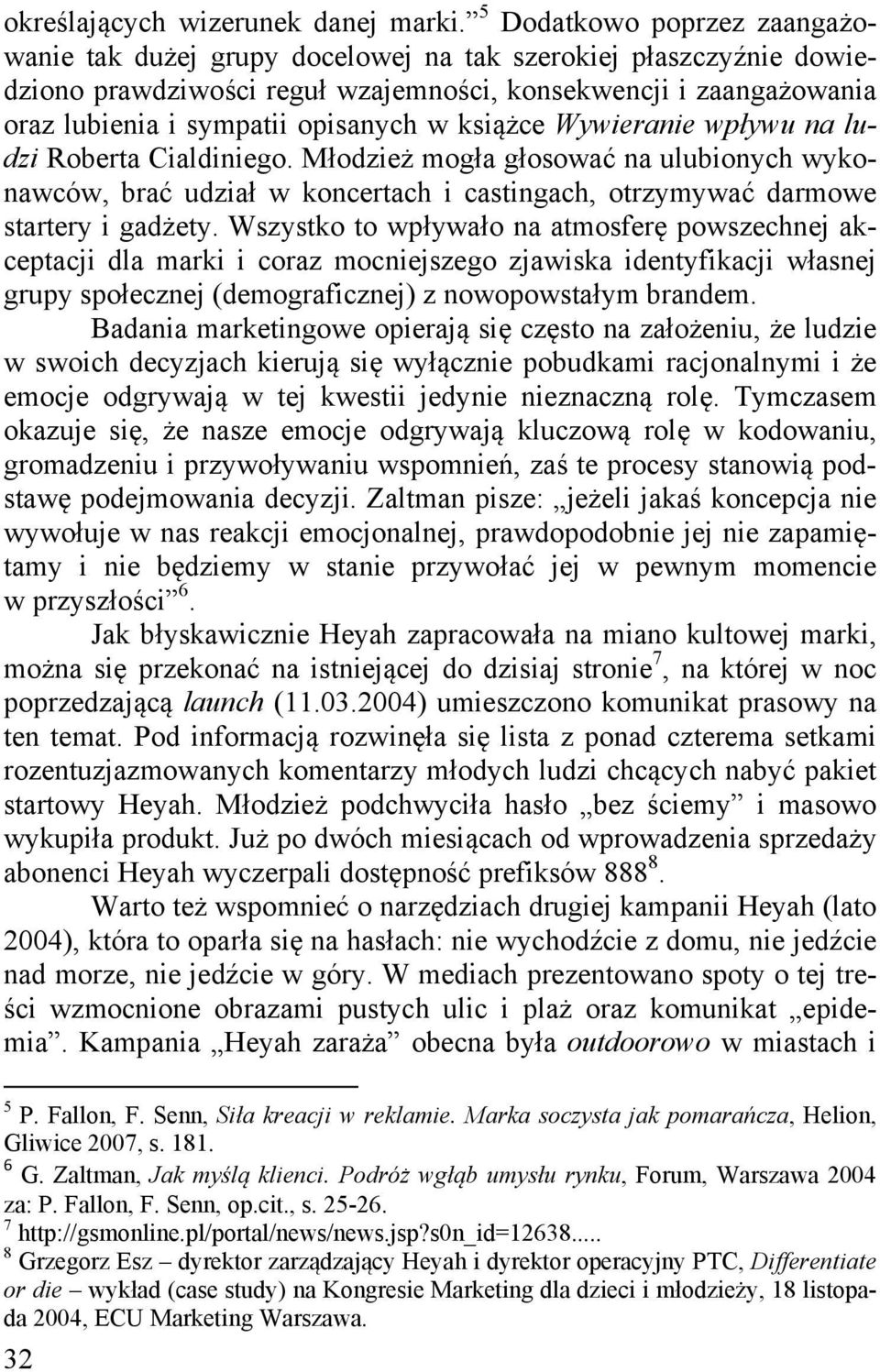 książce Wywieranie wpływu na ludzi Roberta Cialdiniego. Młodzież mogła głosować na ulubionych wykonawców, brać udział w koncertach i castingach, otrzymywać darmowe startery i gadżety.