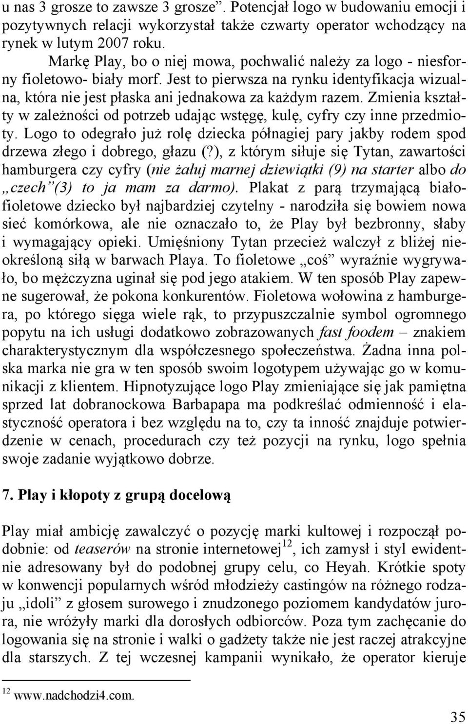 Zmienia kształty w zależności od potrzeb udając wstęgę, kulę, cyfry czy inne przedmioty. Logo to odegrało już rolę dziecka półnagiej pary jakby rodem spod drzewa złego i dobrego, głazu (?