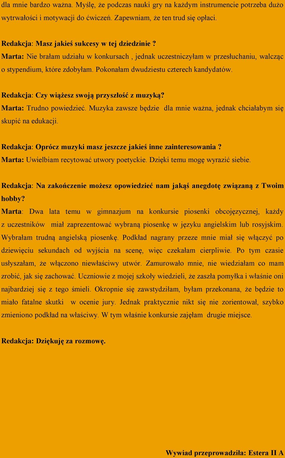 Pokonałam dwudziestu czterech kandydatów. Redakcja: Czy wiążesz swoją przyszłość z muzyką? Marta: Trudno powiedzieć. Muzyka zawsze będzie dla mnie ważna, jednak chciałabym się skupić na edukacji.