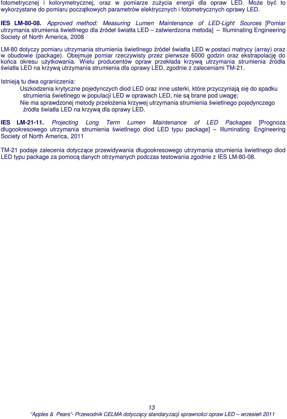 America, 2008 LM-80 dotyczy pomiaru utrzymania strumienia świetlnego źródeł światła LED w postaci matrycy (array) oraz w obudowie (package).