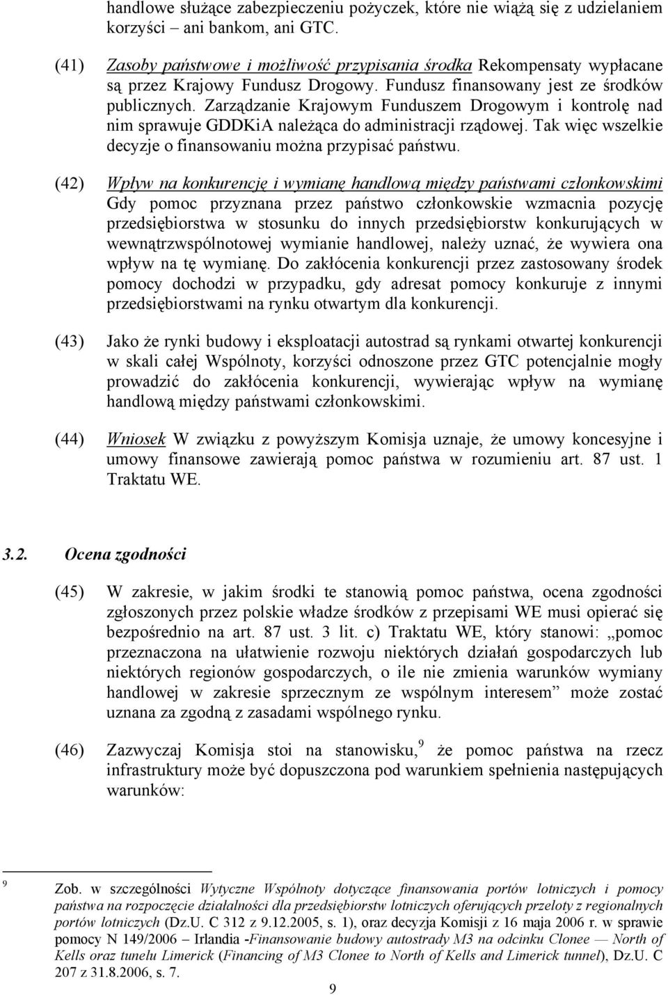 Zarządzanie Krajowym Funduszem Drogowym i kontrolę nad nim sprawuje GDDKiA należąca do administracji rządowej. Tak więc wszelkie decyzje o finansowaniu można przypisać państwu.