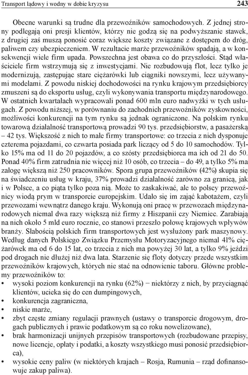 W rezultacie marże przewoźników spadają, a w konsekwencji wiele firm upada. Powszechna jest obawa co do przyszłości. Stąd właściciele firm wstrzymują się z inwestycjami.