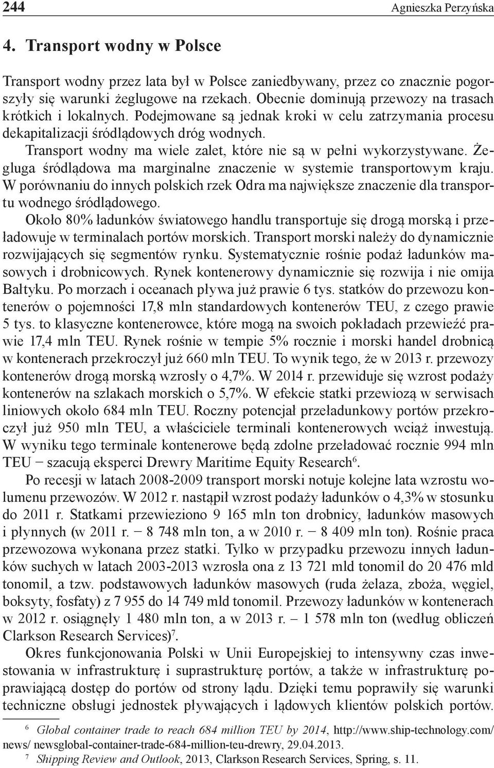 Transport wodny ma wiele zalet, które nie są w pełni wykorzystywane. Żegluga śródlądowa ma marginalne znaczenie w systemie transportowym kraju.