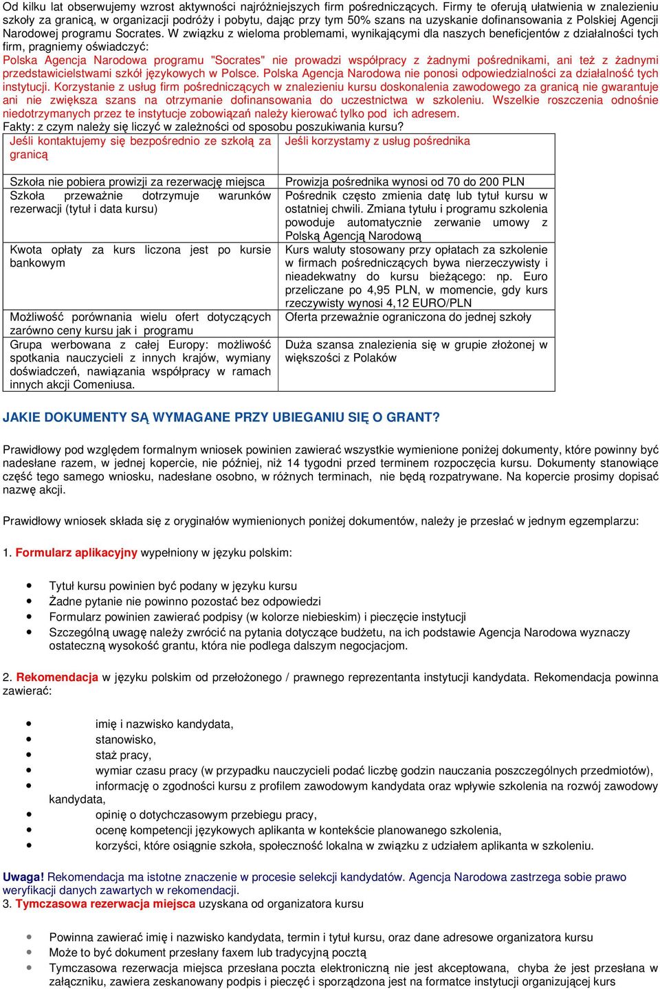 W związku z wieloma problemami, wynikającymi dla naszych beneficjentów z działalności tych firm, pragniemy oświadczyć: Polska Agencja Narodowa programu "Socrates" nie prowadzi współpracy z żadnymi