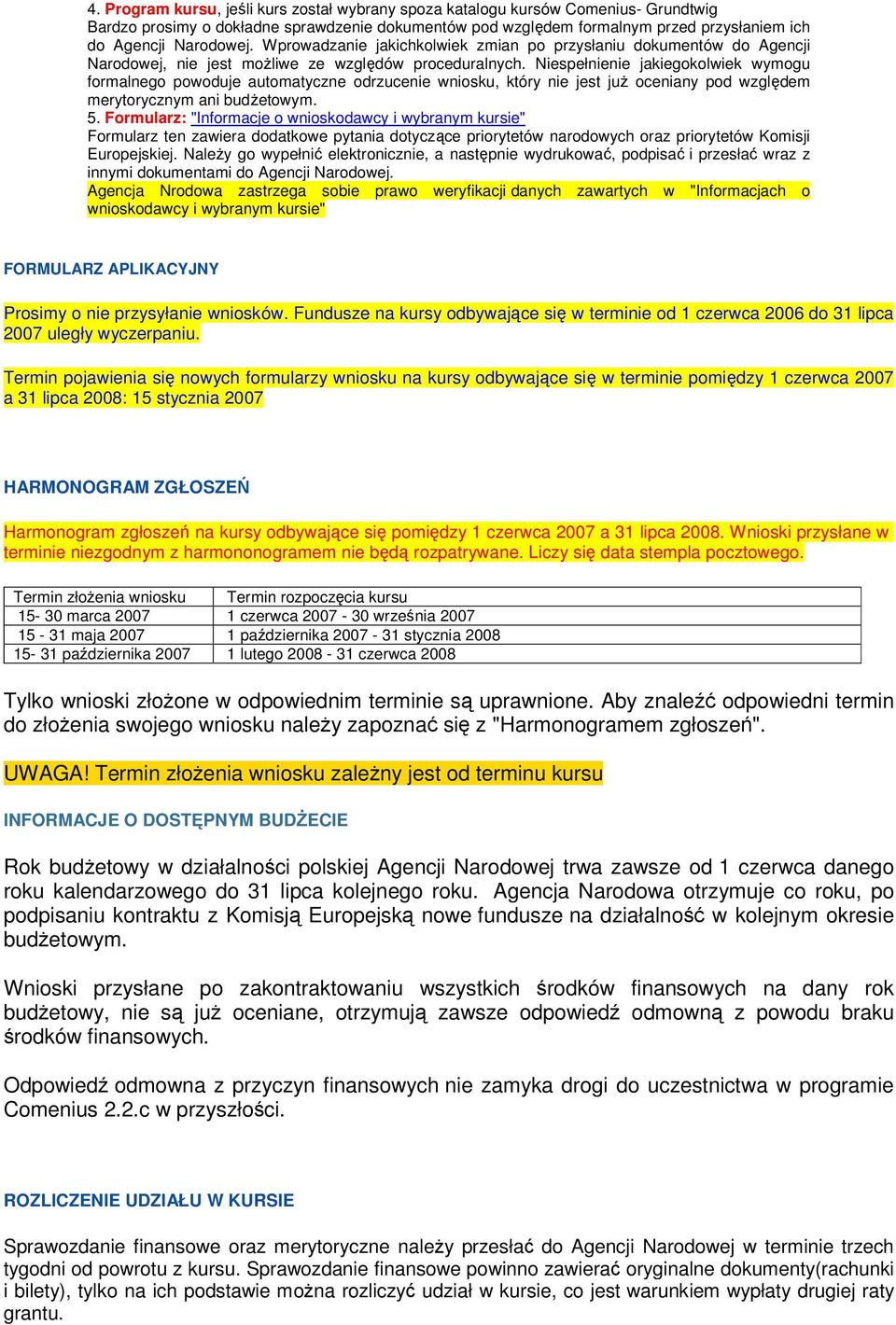 Niespełnienie jakiegokolwiek wymogu formalnego powoduje automatyczne odrzucenie wniosku, który nie jest już oceniany pod względem merytorycznym ani budżetowym. 5.