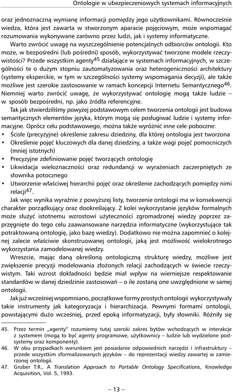 Warto zwrócić uwagę na wyszczególnienie potencjalnych odbiorców ontologii. Kto może, w bezpośredni (lub pośredni) sposób, wykorzystywać tworzone modele rze czywistości?