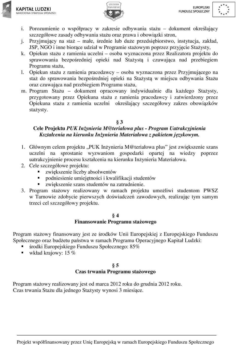 Opiekun stażu z ramienia uczelni osoba wyznaczona przez Realizatora projektu do sprawowania bezpośredniej opieki nad Stażystą i czuwająca nad przebiegiem Programu stażu, l.