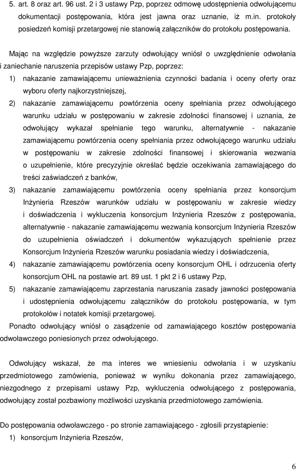 Mając na względzie powyższe zarzuty odwołujący wniósł o uwzględnienie odwołania i zaniechanie naruszenia przepisów ustawy Pzp, poprzez: 1) nakazanie zamawiającemu unieważnienia czynności badania i