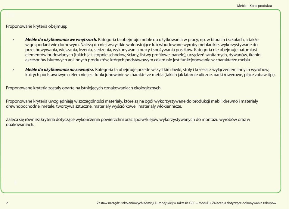 Należą do niej wszystkie wolnostojące lub wbudowane wyroby meblarskie, wykorzystywane do przechowywania, wieszania, leżenia, siedzenia, wykonywania pracy i spożywania posiłków.