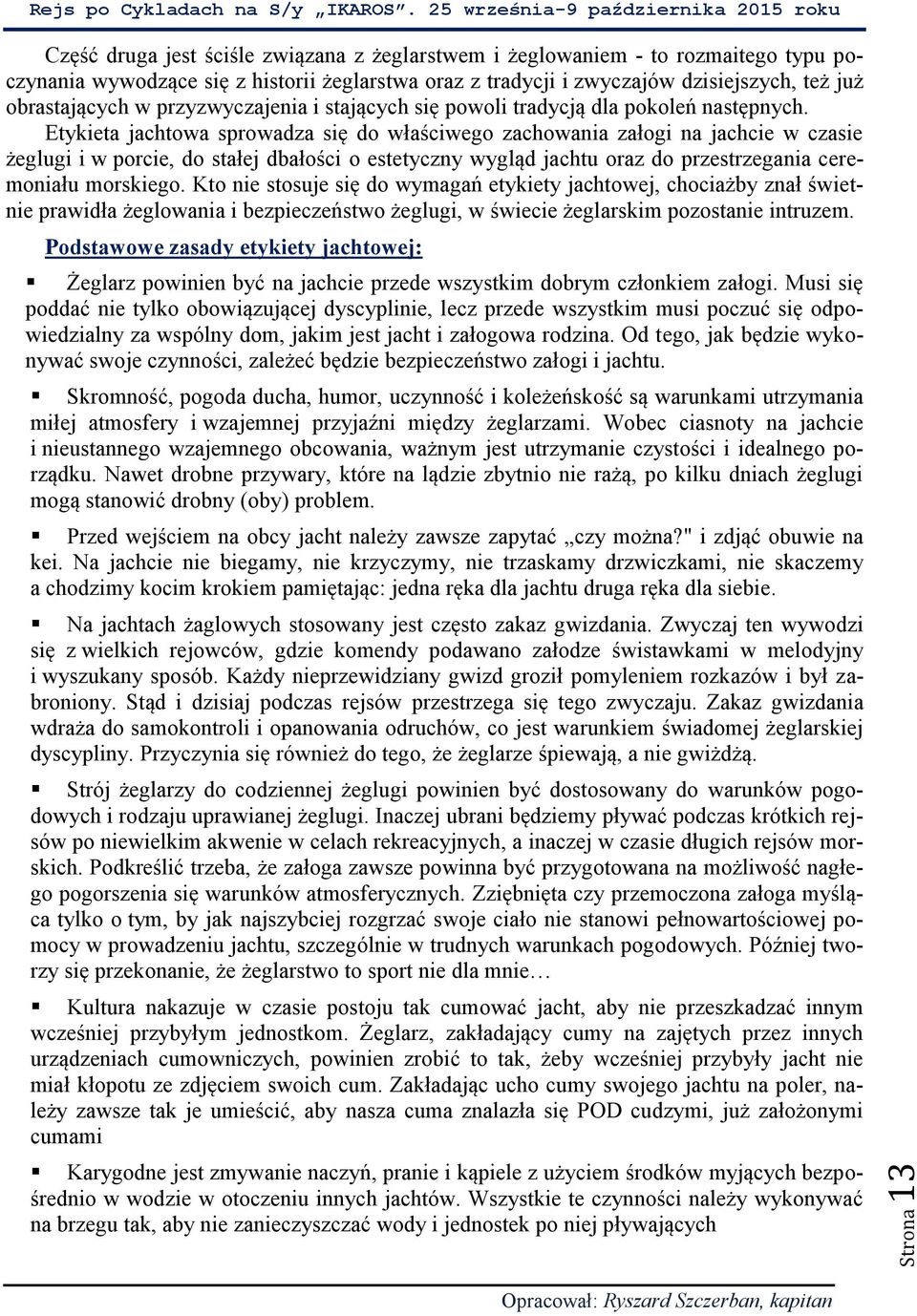 Etykieta jachtowa sprowadza się do właściwego zachowania załogi na jachcie w czasie żeglugi i w porcie, do stałej dbałości o estetyczny wygląd jachtu oraz do przestrzegania ceremoniału morskiego.