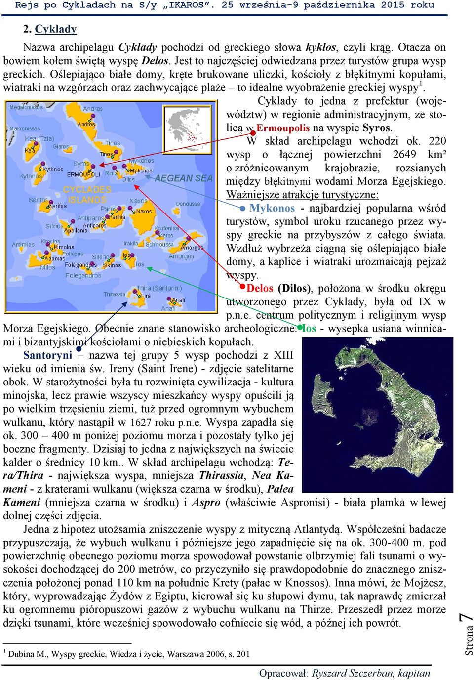 Cyklady to jedna z prefektur (województw) w regionie administracyjnym, ze stolicą w Ermoupolis na wyspie Syros. W skład archipelagu wchodzi ok.