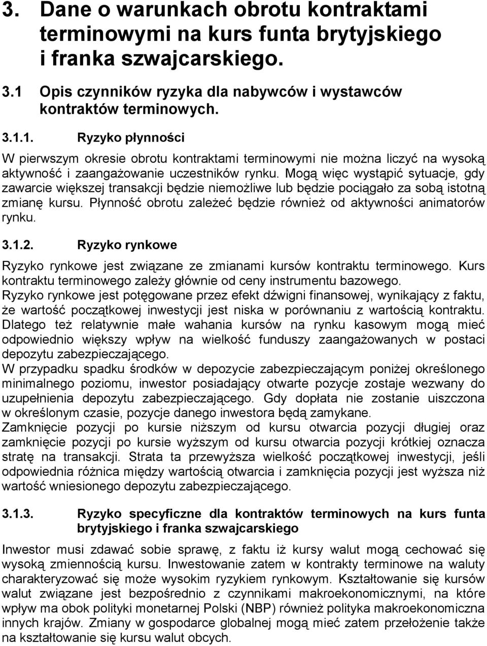 1. Ryzyko płynności W pierwszym okresie obrotu kontraktami terminowymi nie można liczyć na wysoką aktywność i zaangażowanie uczestników rynku.