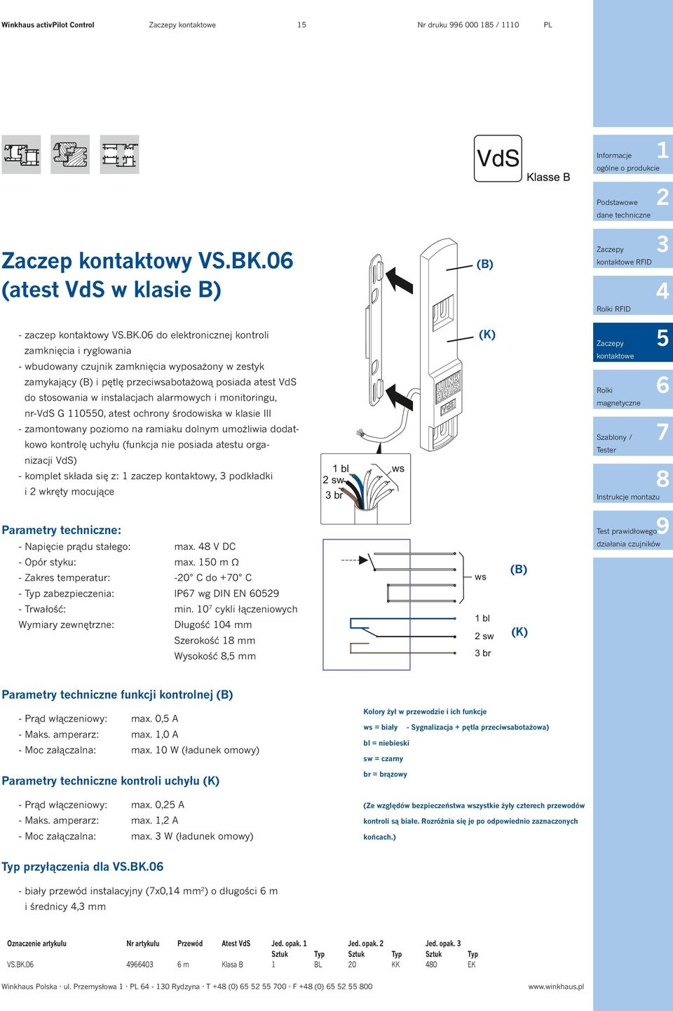 0 do elektronicznej kontroli zamknięcia i ryglowania - wbudowany czujnik zamknięcia wyposażony w zestyk zamykający (B) i pętlę przeciwsabotażową posiada atest VdS do stosowania w instalacjach