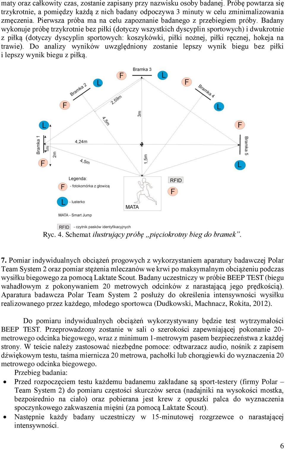 Badany wykonuje próbę trzykrotnie bez piłki (dotyczy wszystkich dyscyplin sportowych) i dwukrotnie z piłką (dotyczy dyscyplin sportowych: koszykówki, piłki nożnej, piłki ręcznej, hokeja na trawie).