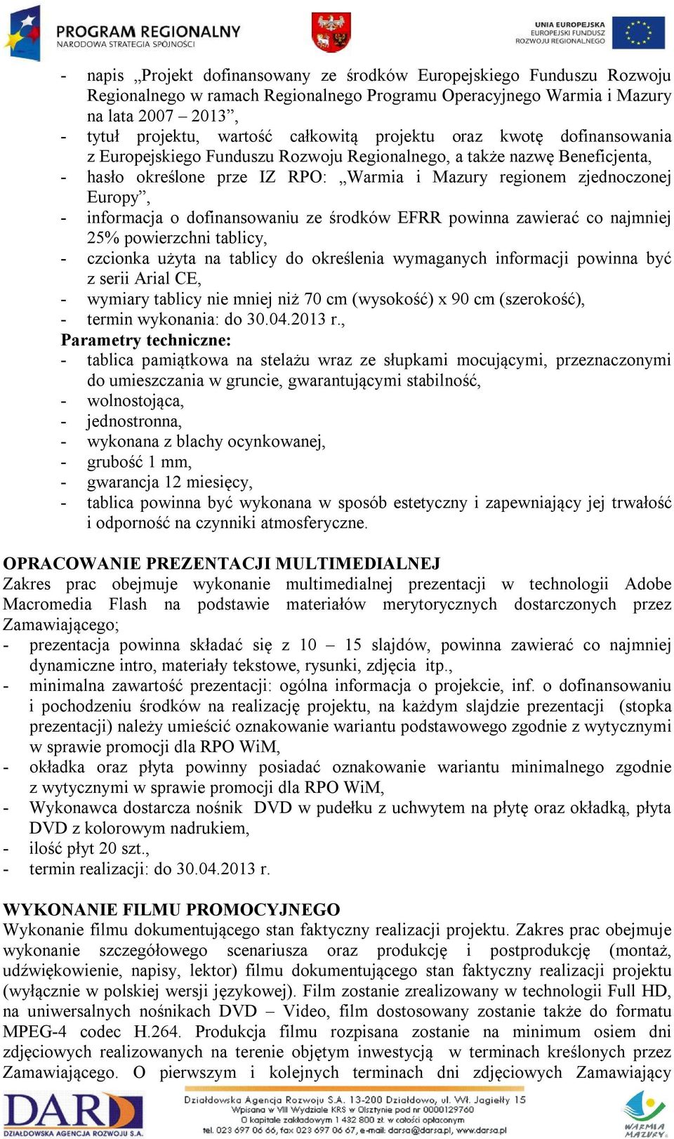 o dofinansowaniu ze środków EFRR powinna zawierać co najmniej 25% powierzchni tablicy, - czcionka użyta na tablicy do określenia wymaganych informacji powinna być z serii Arial CE, - wymiary tablicy