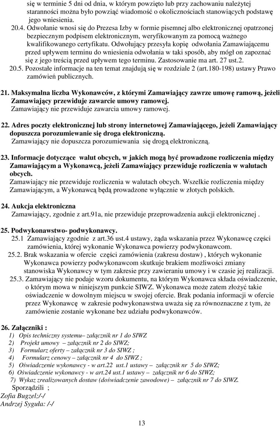 Odwołujący przesyła kopię odwołania Zamawiającemu przed upływem terminu do wniesienia odwołania w taki sposób, aby mógł on zapoznać się z jego treścią przed upływem tego terminu. Zastosowanie ma art.