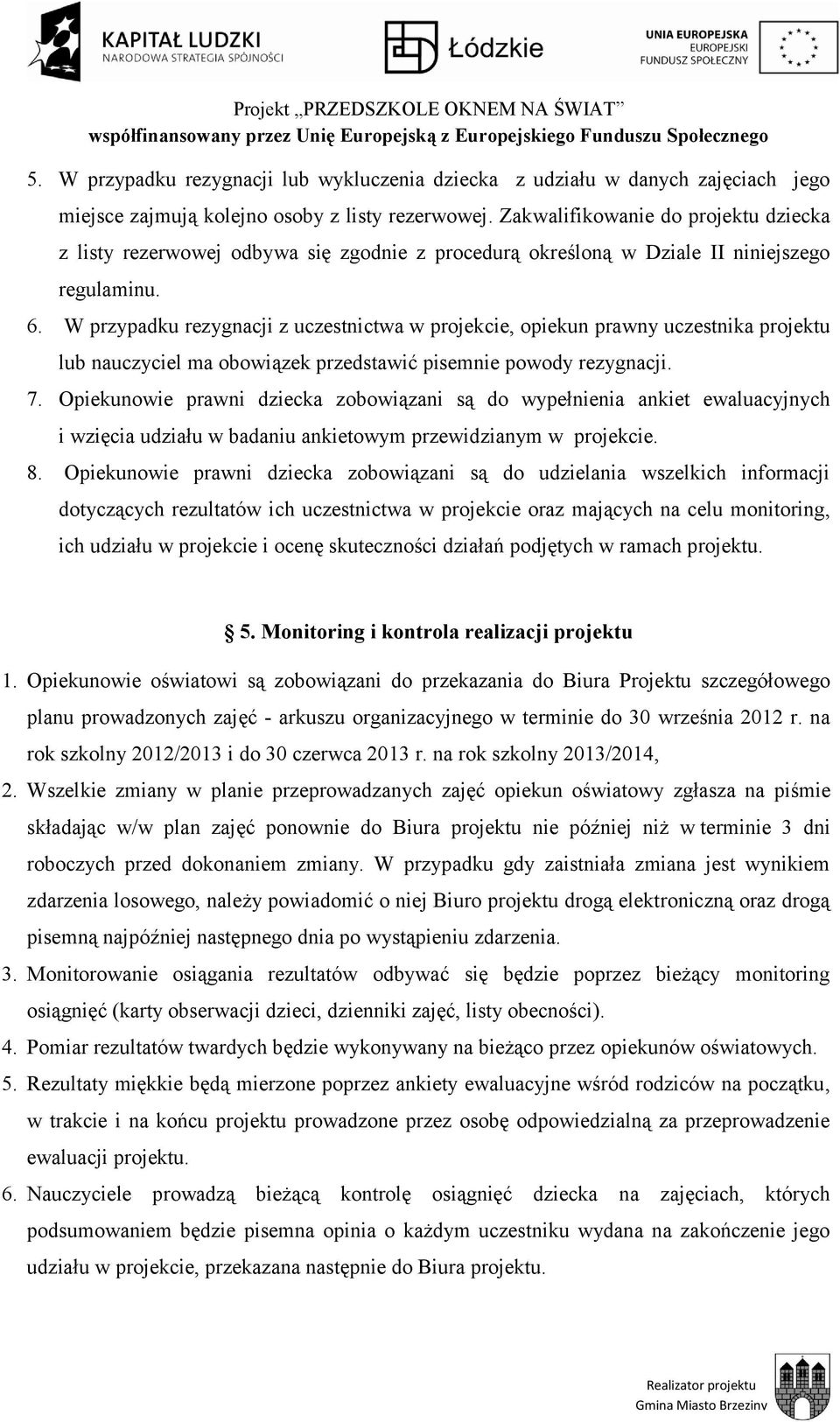 W przypadku rezygnacji z uczestnictwa w projekcie, opiekun prawny uczestnika projektu lub nauczyciel ma obowiązek przedstawić pisemnie powody rezygnacji. 7.