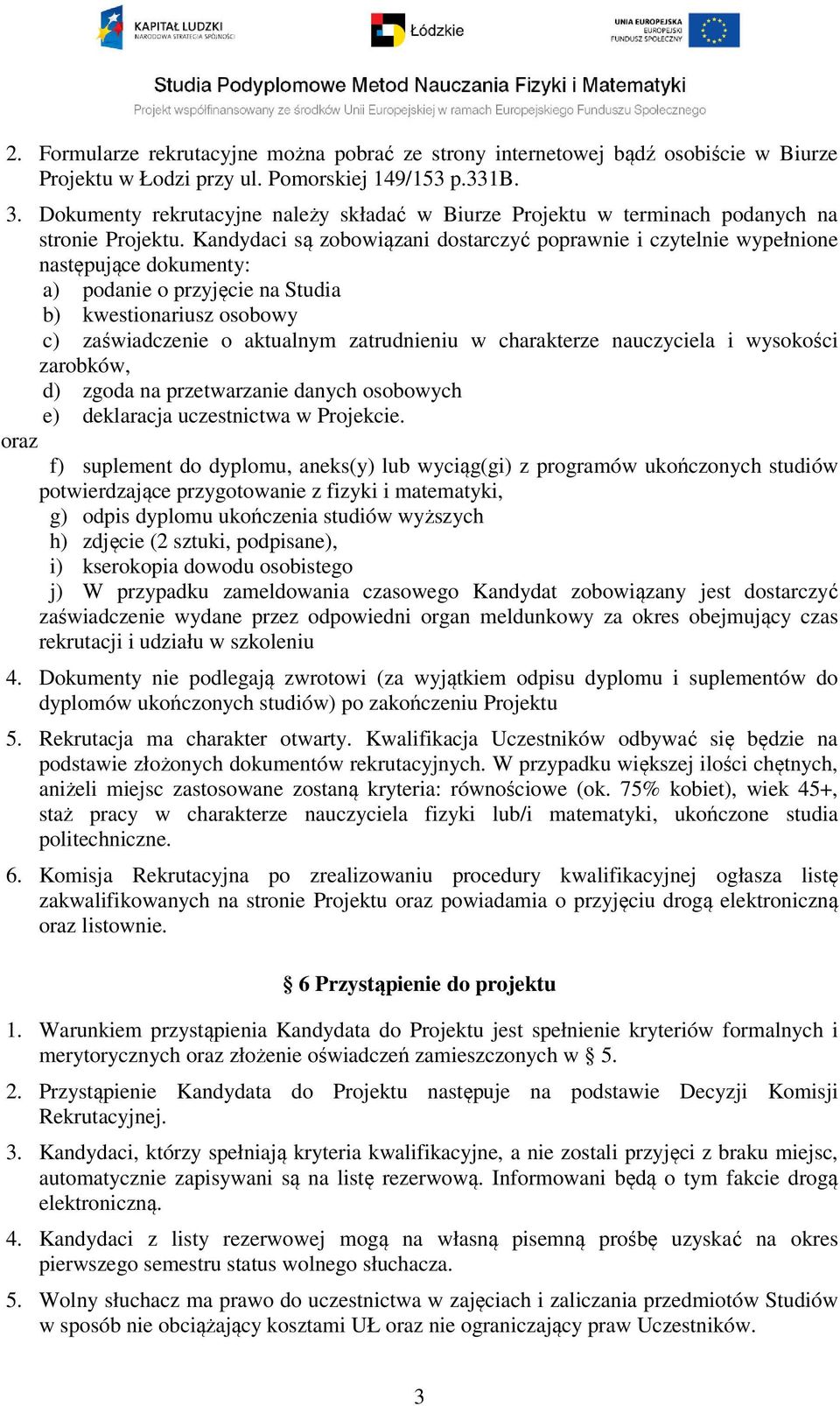 Kandydaci są zobowiązani dostarczyć poprawnie i czytelnie wypełnione następujące dokumenty: a) podanie o przyjęcie na Studia b) kwestionariusz osobowy c) zaświadczenie o aktualnym zatrudnieniu w