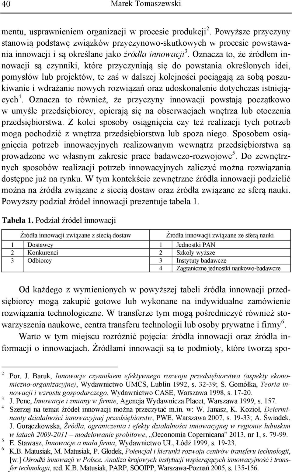 Oznacza to, że źródłem innowacji są czynniki, które przyczyniają się do powstania określonych idei, pomysłów lub projektów, te zaś w dalszej kolejności pociągają za sobą poszukiwanie i wdrażanie