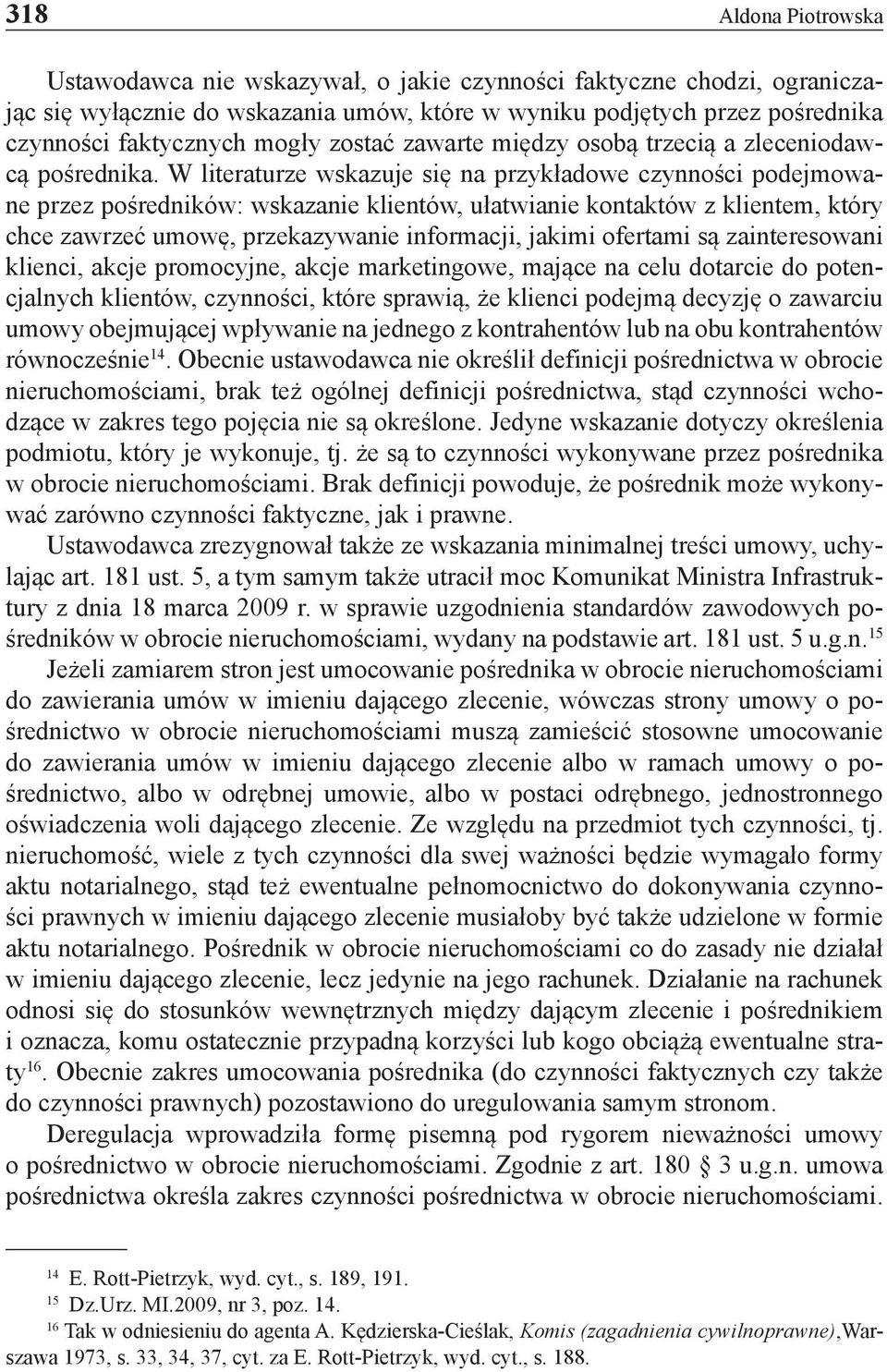 W literaturze wskazuje się na przykładowe czynności podejmowane przez pośredników: wskazanie klientów, ułatwianie kontaktów z klientem, który chce zawrzeć umowę, przekazywanie informacji, jakimi