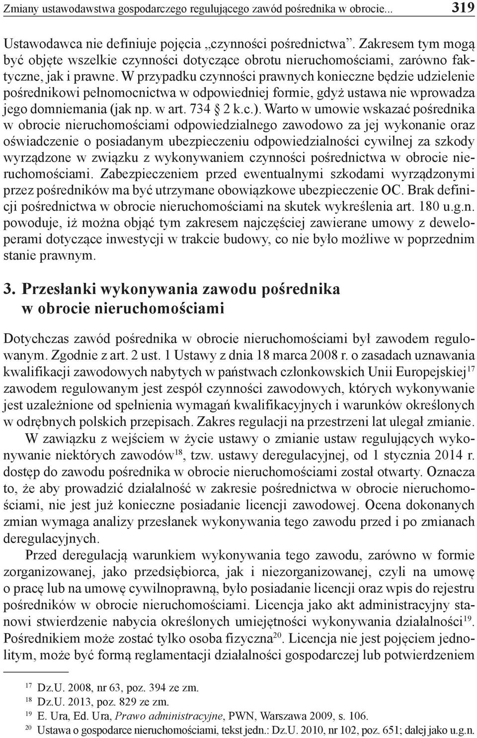 W przypadku czynności prawnych konieczne będzie udzielenie pośrednikowi pełnomocnictwa w odpowiedniej formie, gdyż ustawa nie wprowadza jego domniemania (jak np. w art. 734 2 k.c.).