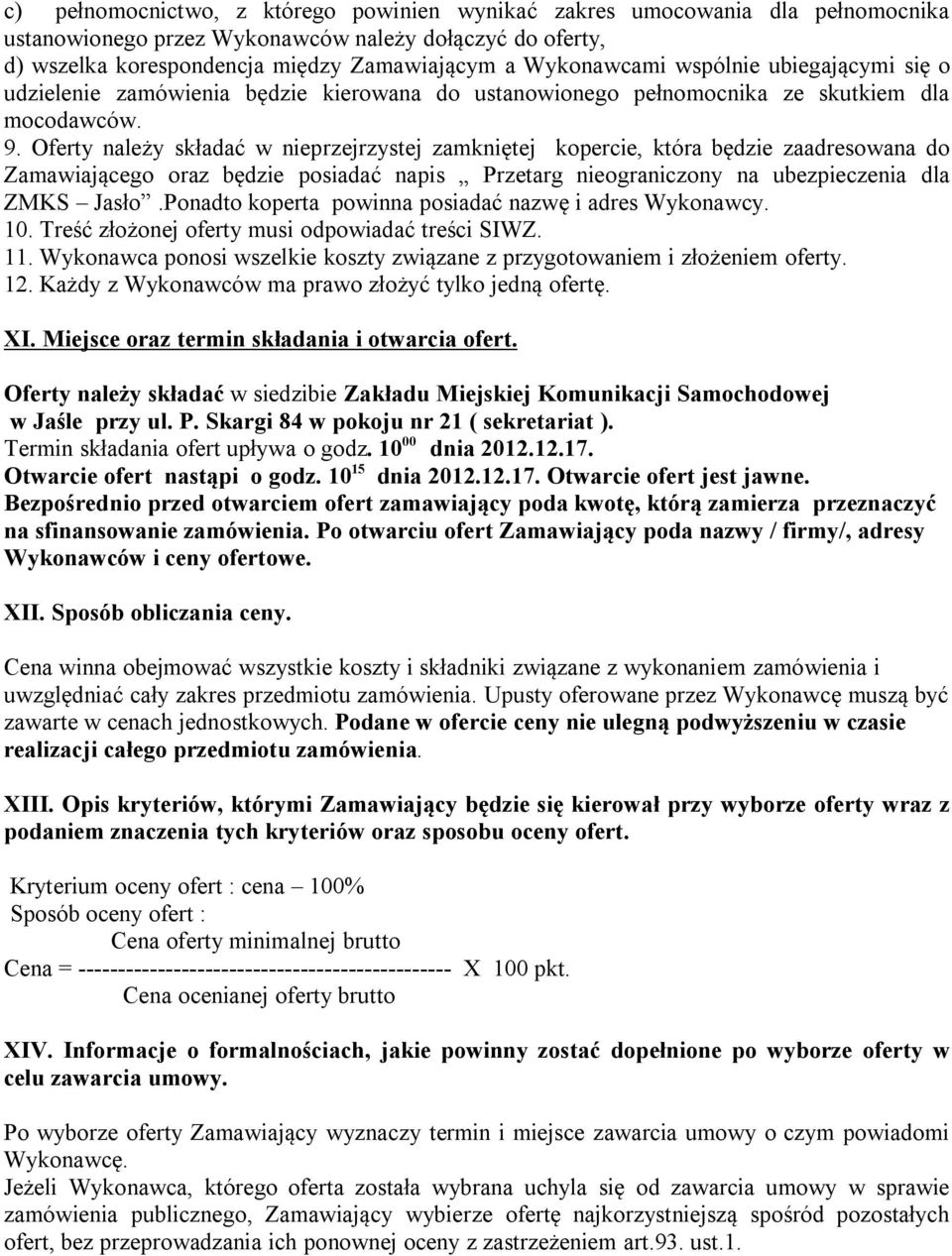 Oferty należy składać w nieprzejrzystej zamkniętej kopercie, która będzie zaadresowana do Zamawiającego oraz będzie posiadać napis Przetarg nieograniczony na ubezpieczenia dla ZMKS Jasło.