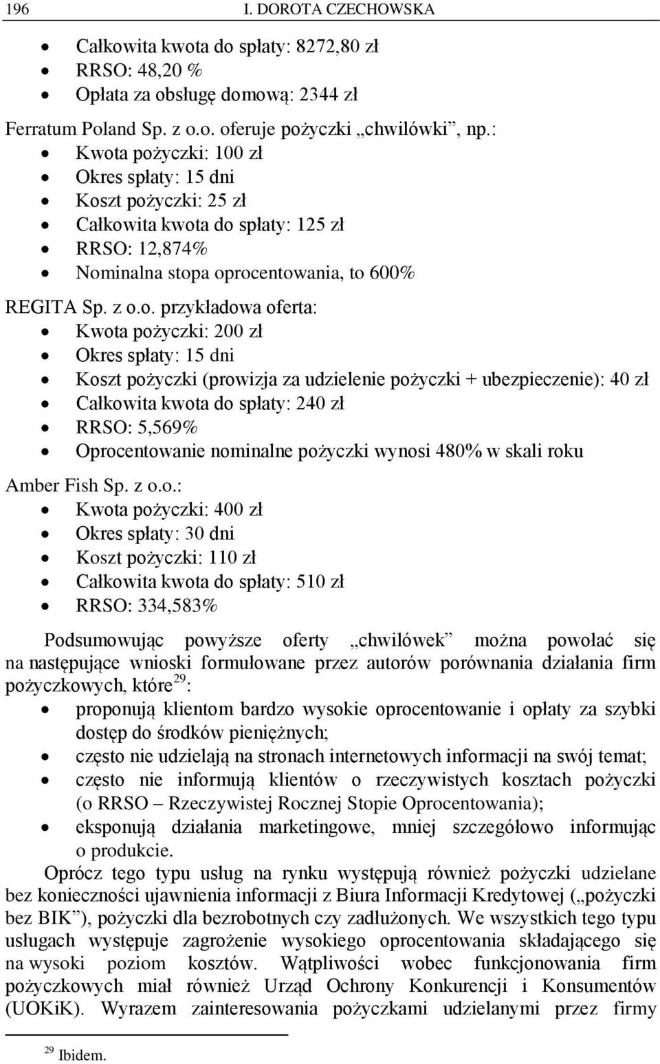 a pożyczki: 100 zł Okres spłaty: 15 dni Koszt pożyczki: 25 zł Całkowita kwota do spłaty: 125 zł RRSO: 12,874% Nominalna stopa oprocentowania, to 600% REGITA Sp. z o.o. przykładowa ofertaa pożyczki: