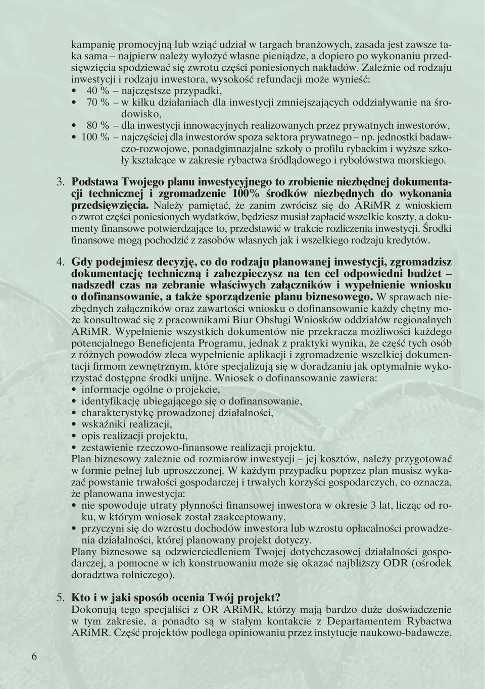 Zale nie od rodzaju inwestycji i rodzaju inwestora, wysokoêç refundacji mo e wynieêç: 40 % najcz stsze przypadki, 70 % w kilku dzia aniach dla inwestycji zmniejszajàcych oddzia ywanie na Êrodowisko,