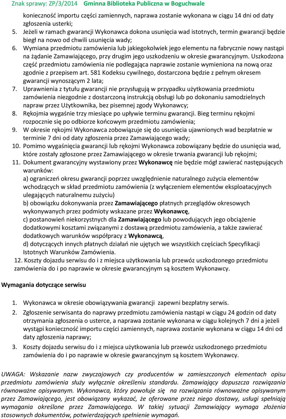 Wymiana przedmiotu zamówienia lub jakiegokolwiek jego elementu na fabrycznie nowy nastąpi na żądanie Zamawiającego, przy drugim jego uszkodzeniu w okresie gwarancyjnym.