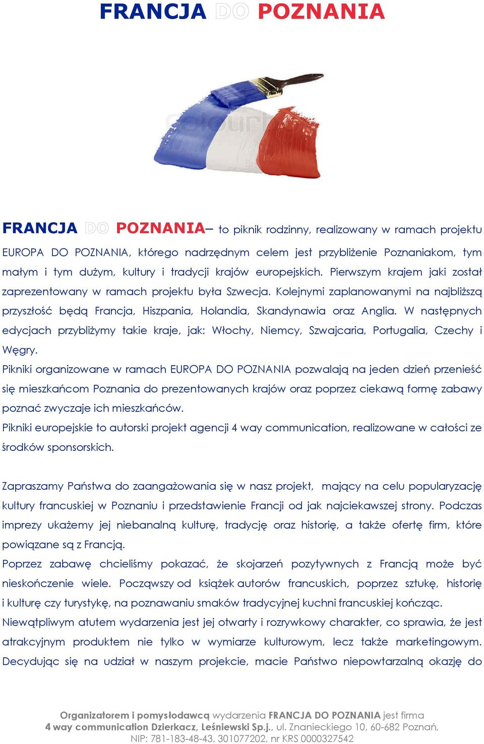 Kolejnymi zaplanowanymi na najbliższą przyszłość będą Francja, Hiszpania, Holandia, Skandynawia oraz Anglia.