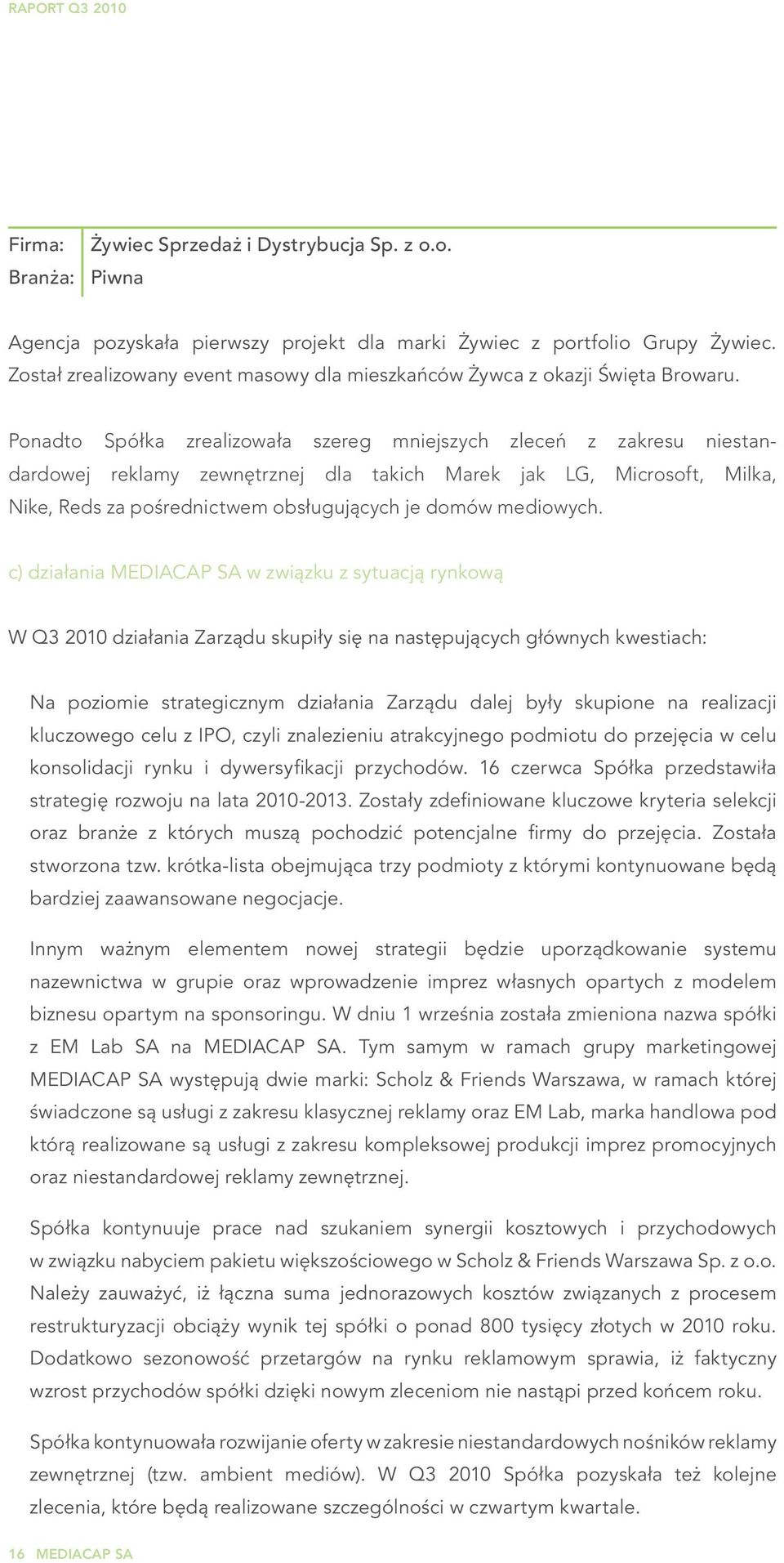 Ponadto Spółka zrealizowała szereg mniejszych zleceń z zakresu niestandardowej reklamy zewnętrznej dla takich Marek jak LG, Microsoft, Milka, Nike, Reds za pośrednictwem obsługujących je domów