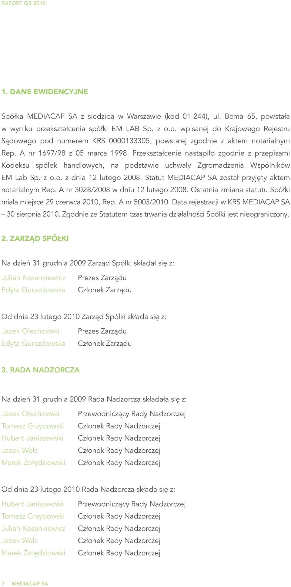 Statut MEDIACAP SA został przyjęty aktem notarialnym Rep. A nr 3028/2008 w dniu 12 lutego 2008. Ostatnia zmiana statutu Spółki miała miejsce 29 czerwca 2010, Rep. A nr 5003/2010.