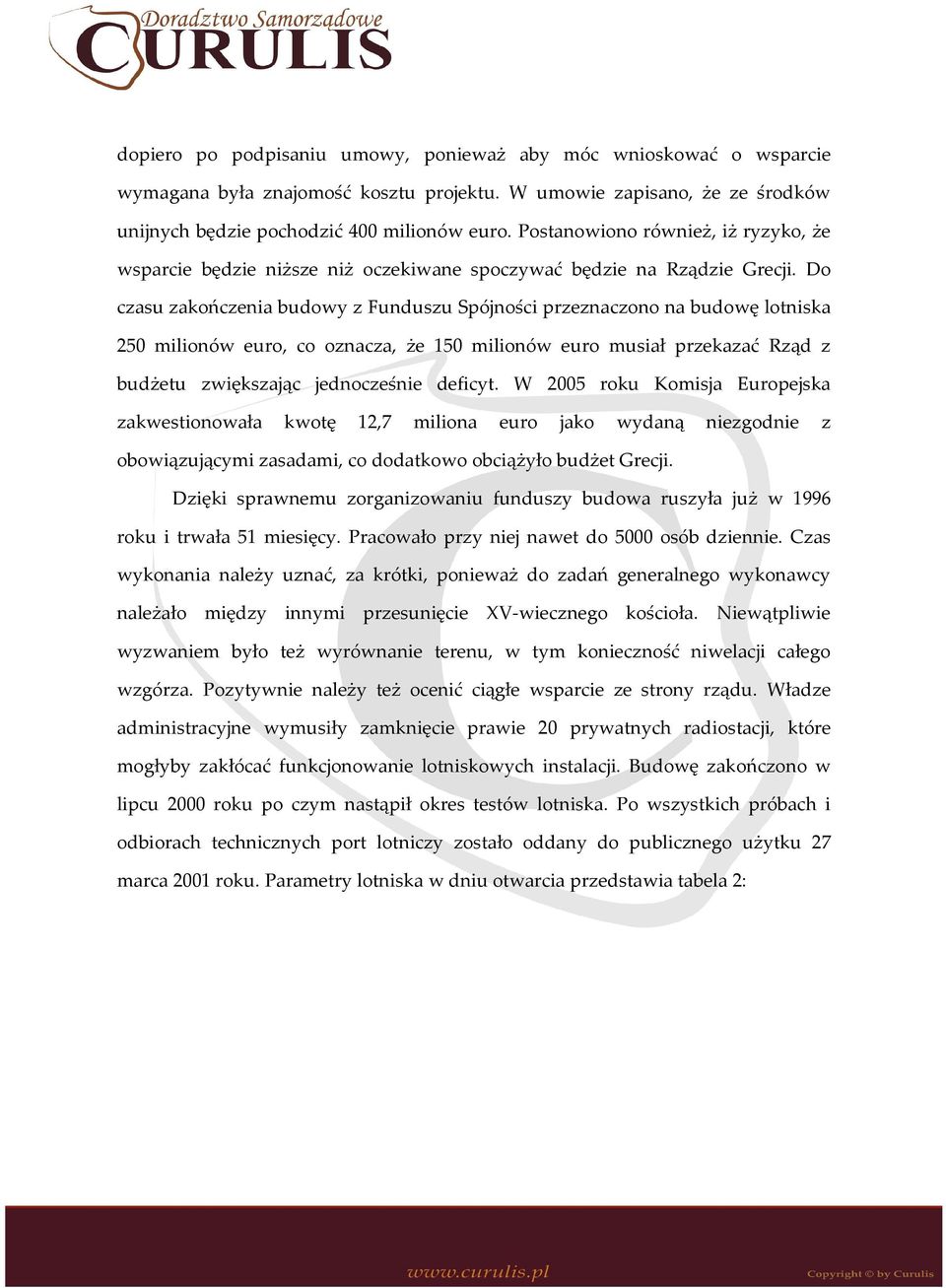 Do czasu zakończenia budowy z Funduszu Spójności przeznaczono na budowę lotniska 250 milionów euro, co oznacza, że 150 milionów euro musiał przekazać Rząd z budżetu zwiększając jednocześnie deficyt.