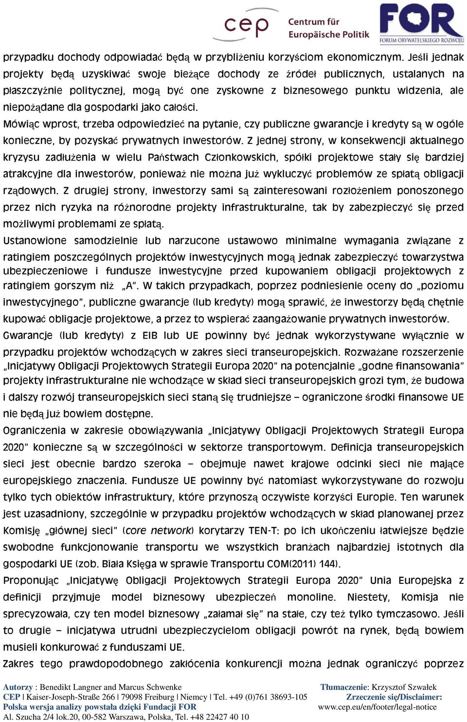 gospodarki jako całości. Mówiąc wprost, trzeba odpowiedzieć na pytanie, czy publiczne gwarancje i kredyty są w ogóle konieczne, by pozyskać prywatnych inwestorów.