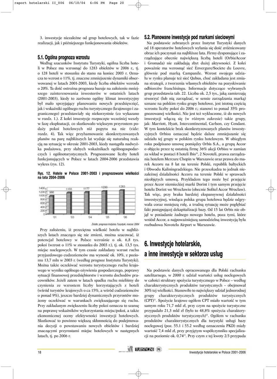 Ta doêç ostro na prognoza bazuje na za o eniu mniejszego zainteresowania inwestorów w ostatnich latach (2001-2003), kiedy to zarówno ogólny klimat inwestycyjny by ma o sprzyjajàcy planowaniu nowych