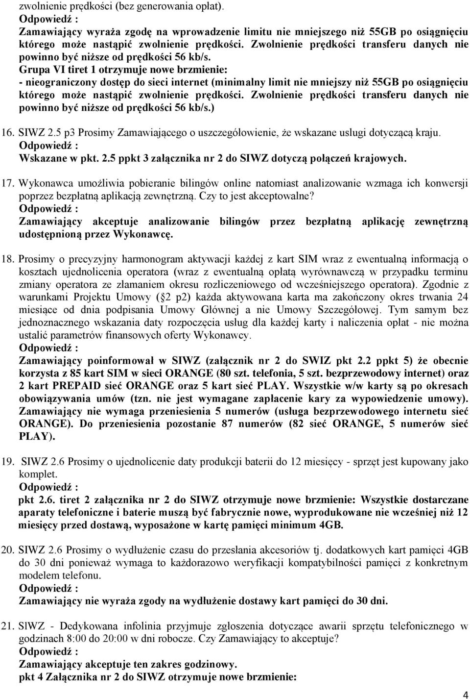 Grupa VI tiret 1 otrzymuje nowe brzmienie: - nieograniczony dostęp do sieci internet (minimalny limit nie mniejszy niż 55GB po osiągnięciu którego może nastąpić zwolnienie prędkości. ) 16. SIWZ 2.