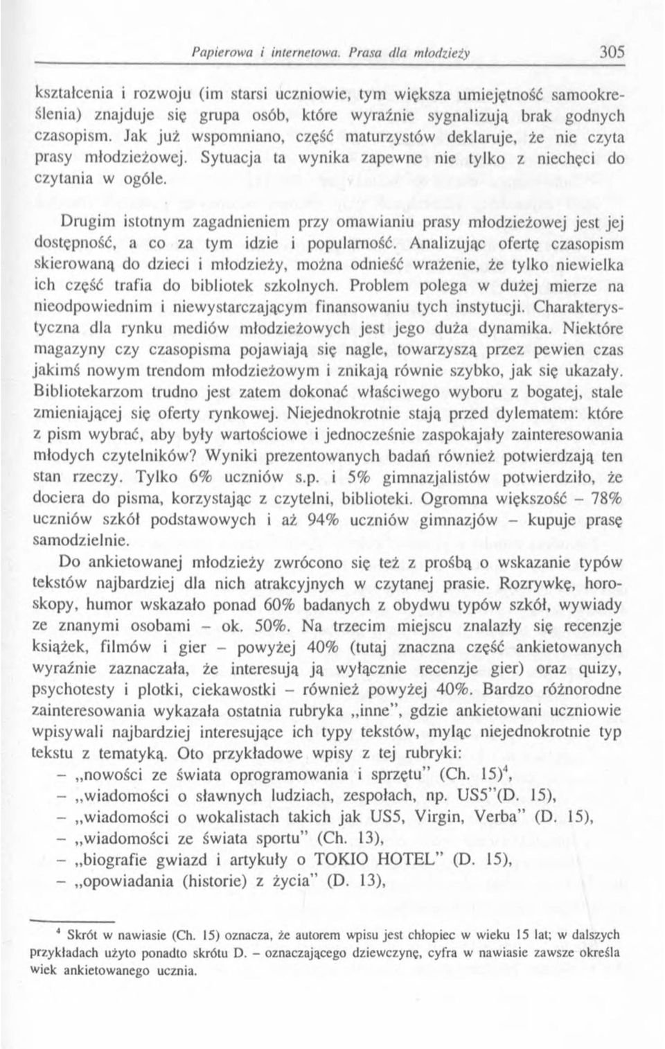 Drugim istotnym zagadnieniem przy omawianiu prasy młodzieżowej jest jej dostępność, a co za tym idzie i popularność.