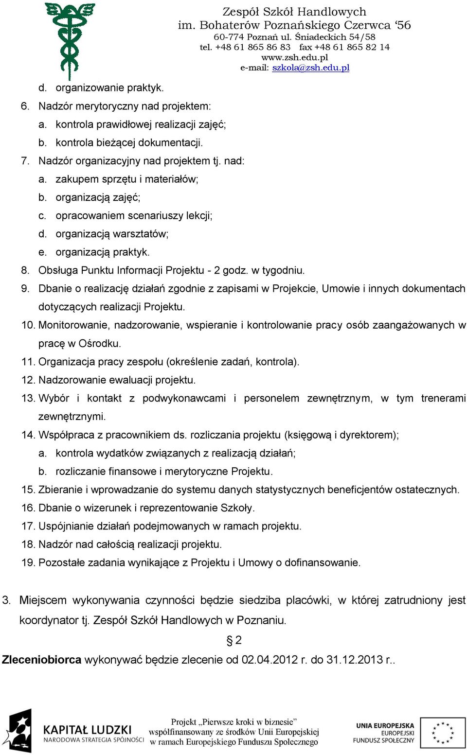 Obsługa Punktu Informacji Projektu - 2 godz. w tygodniu. 9. Dbanie o realizację działań zgodnie z zapisami w Projekcie, Umowie i innych dokumentach dotyczących realizacji Projektu. 10.