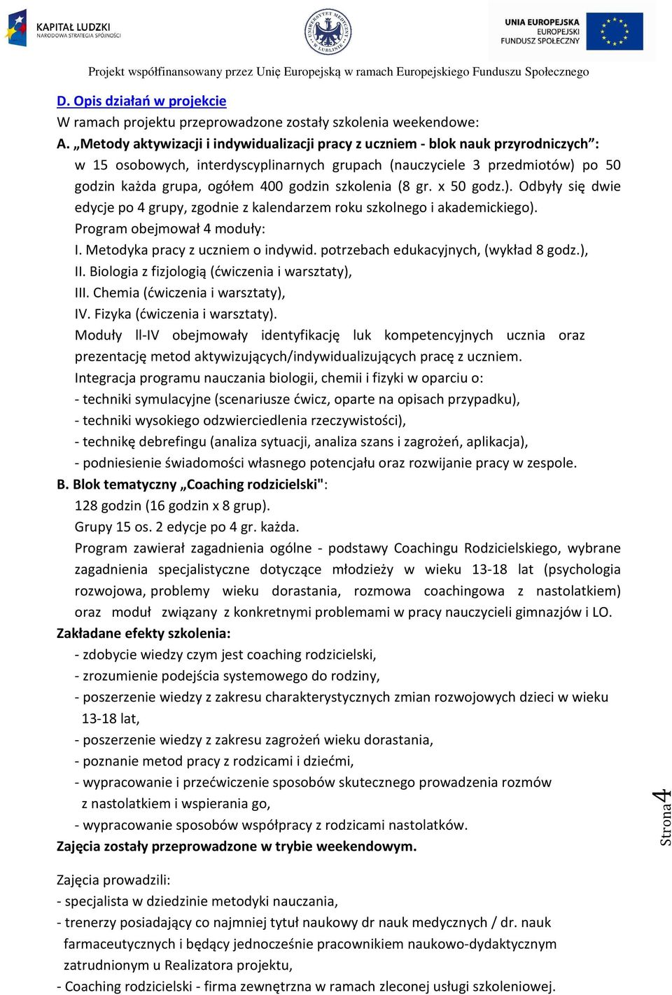 szkolenia (8 gr. x 50 godz.). Odbyły się dwie edycje po 4 grupy, zgodnie z kalendarzem roku szkolnego i akademickiego). Program obejmował 4 moduły: I. Metodyka pracy z uczniem o indywid.