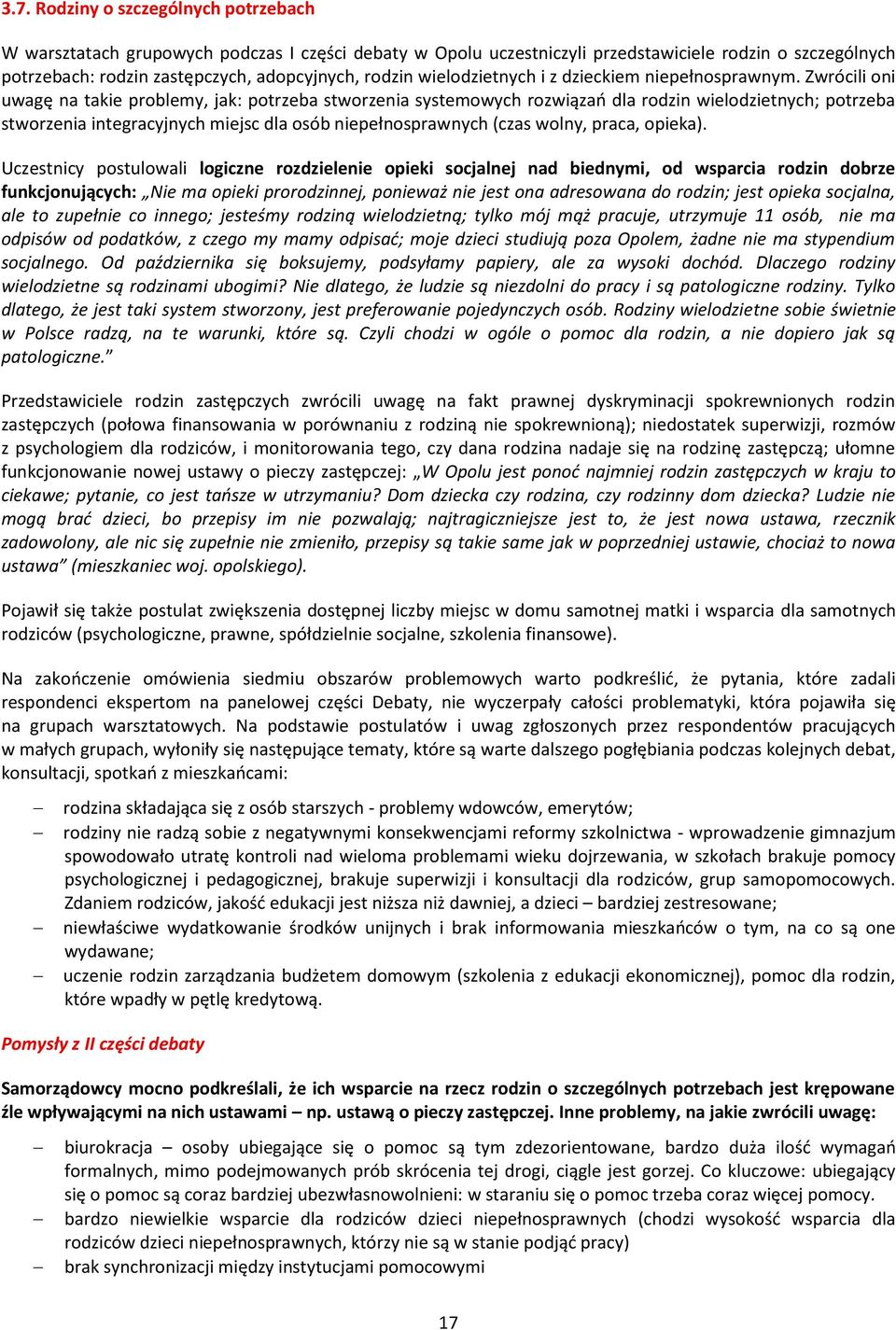 Zwrócili oni uwagę na takie problemy, jak: potrzeba stworzenia systemowych rozwiązań dla rodzin wielodzietnych; potrzeba stworzenia integracyjnych miejsc dla osób niepełnosprawnych (czas wolny,