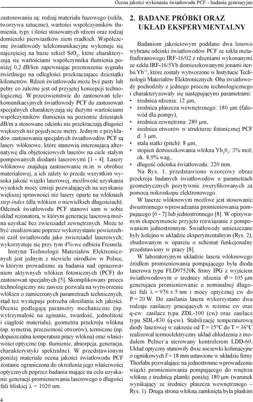 Współczesne światłowody telekomunikacyjne wykonuje się najczęściej na bazie szkieł SiO 2, które charakteryzują się wartościami współczynnika tłumienia poniżej 0,2 db/km zapewniając przenoszenie