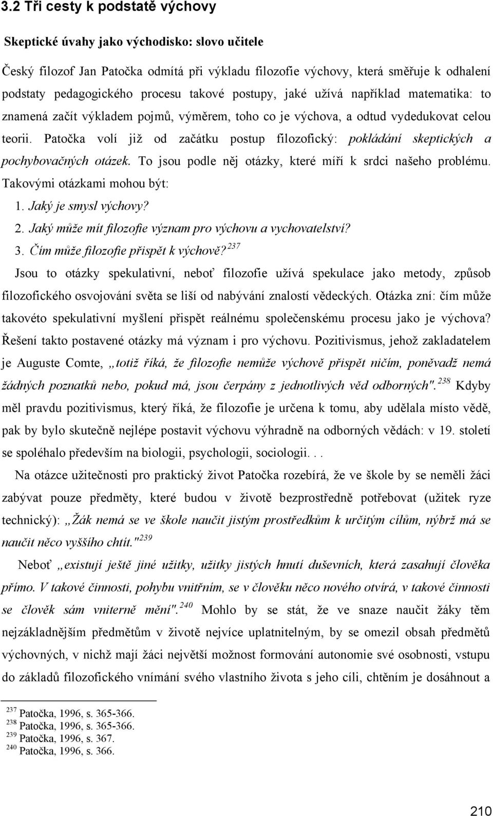 Patočka volí již od začátku postup filozofický: pokládání skeptických a pochybovačných otázek. To jsou podle něj otázky, které míří k srdci našeho problému. Takovými otázkami mohou být: 1.