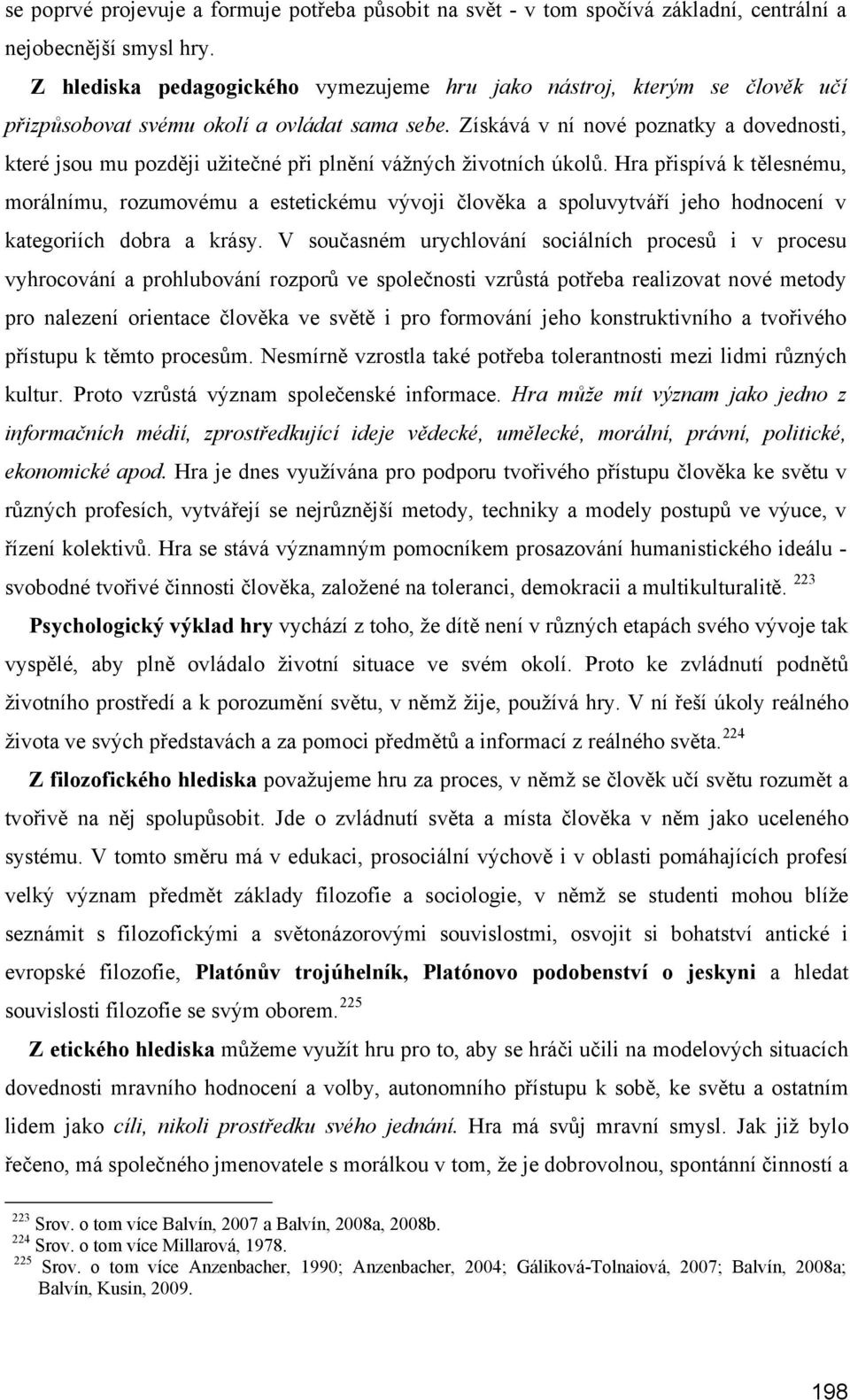 Získává v ní nové poznatky a dovednosti, které jsou mu později užitečné při plnění vážných životních úkolů.