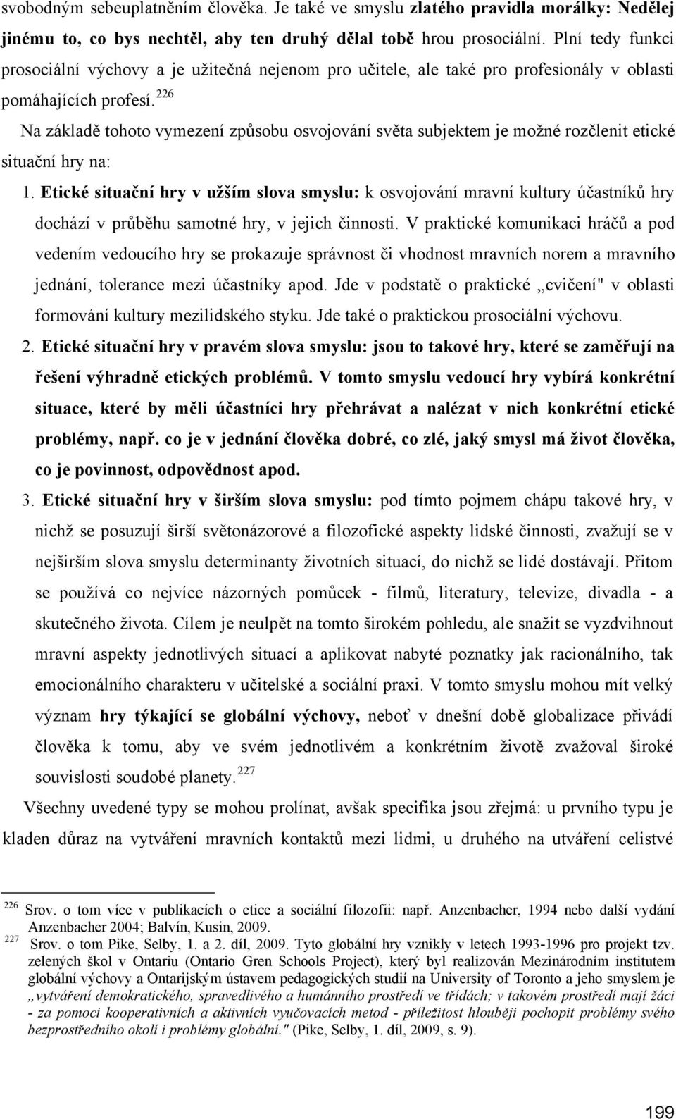 226 Na základě tohoto vymezení způsobu osvojování světa subjektem je možné rozčlenit etické situační hry na: 1.