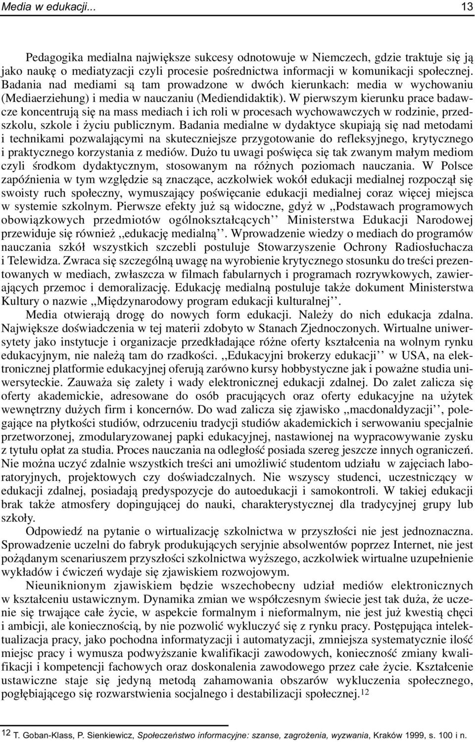 W pierwszym kierunku prace badawcze koncentruj¹ siê na mass mediach i ich roli w procesach wychowawczych w rodzinie, przedszkolu, szkole i yciu publicznym.