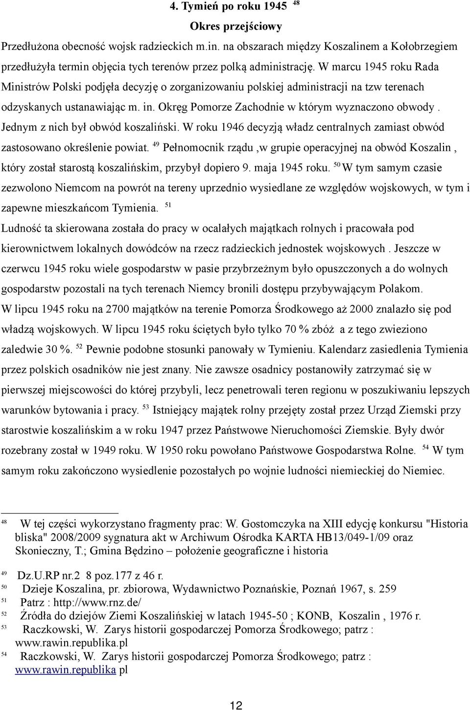 W marcu 1945 roku Rada Ministrów Polski podjęła decyzję o zorganizowaniu polskiej administracji na tzw terenach odzyskanych ustanawiając m. in. Okręg Pomorze Zachodnie w którym wyznaczono obwody.