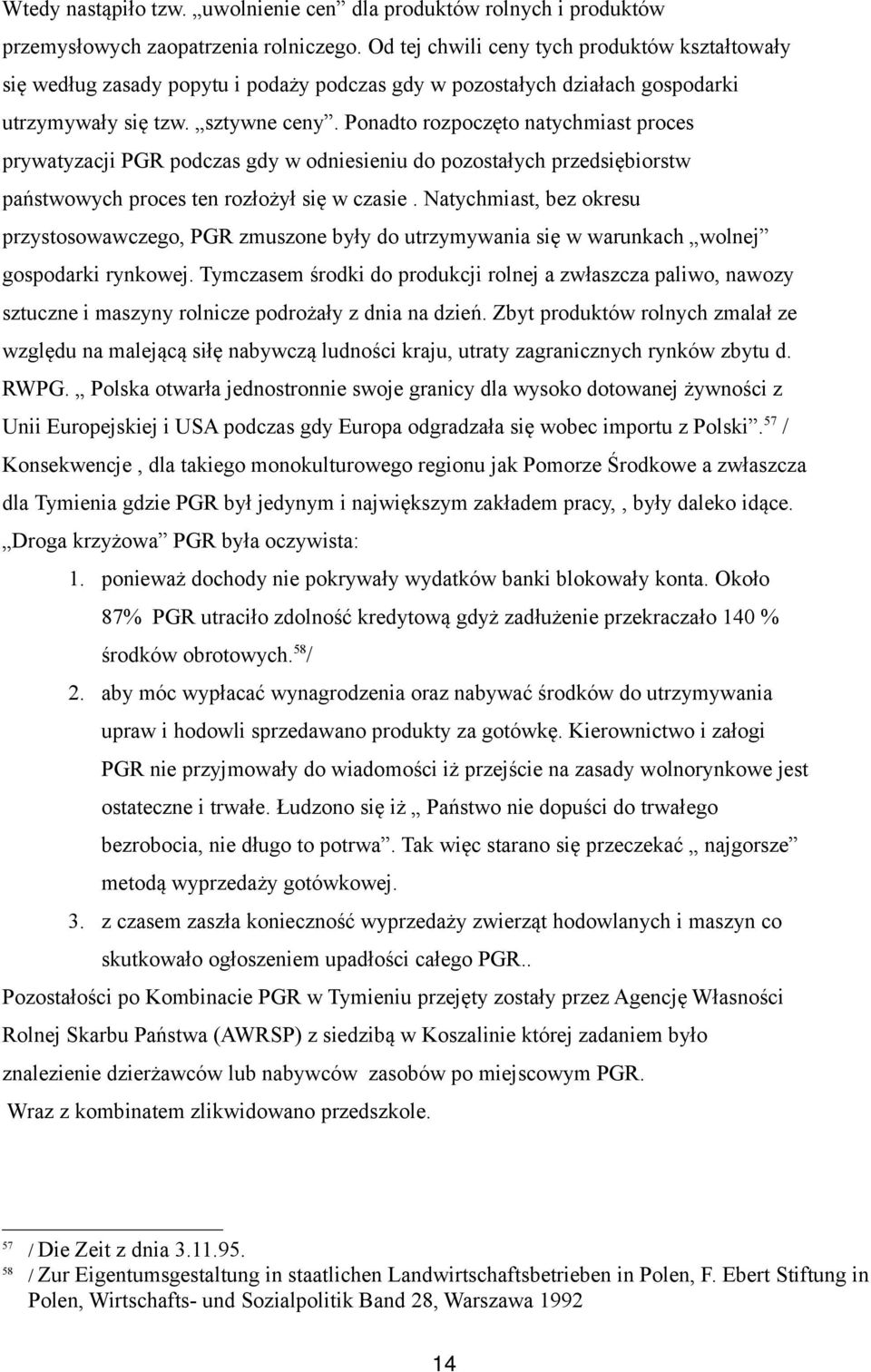 Ponadto rozpoczęto natychmiast proces prywatyzacji PGR podczas gdy w odniesieniu do pozostałych przedsiębiorstw państwowych proces ten rozłożył się w czasie.