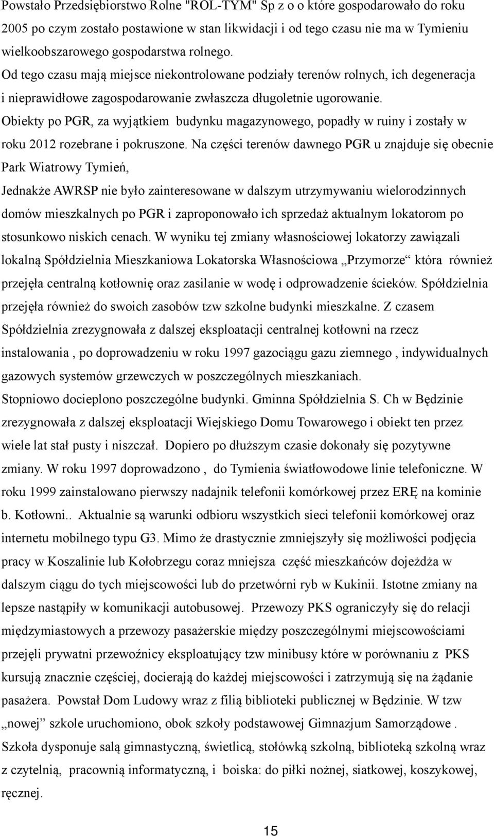 Obiekty po PGR, za wyjątkiem budynku magazynowego, popadły w ruiny i zostały w roku 2012 rozebrane i pokruszone.